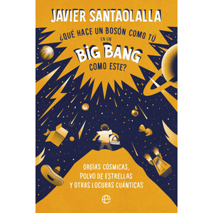 ¿QUÉ HACE UN BOSÓN COMO TÚ EN UN BIG BANG COMO ESTE? ORGIAS CÓSMICAS, POLVO DE ESTRELLAS Y OTRAS LOCURAS CUÁNTICAS