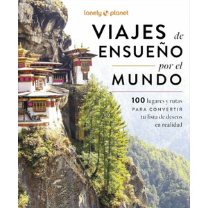 VIAJES DE ENSUEÑO POR EL MUNDO. 100 LUGARES Y RUTAS PARA CONVERTIR TU LISTA DE DESEOS EN REALIDAD