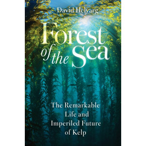FOREST OF THE SEA. THE REMARKABLE LIFE AND IMPERILED FUTURE OF KELP