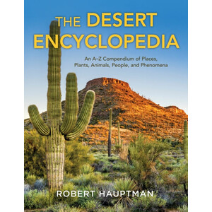 THE DESERT ENCYCLOPEDIA: AN A-Z COMPENDIUM OF PLACES, PLANTS, ANIMALS, PEOPLE AND PHENOMENA