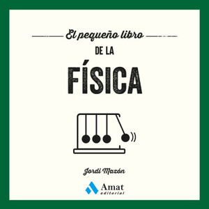 EL PEQUEÑO LIBRO DE LA FÍSICA. UN RECORRIDO ESENCIAL POR EL MUNDO DE LA FÍSICA