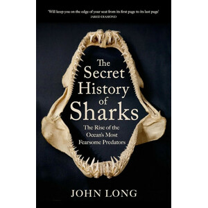 THE SECRET HISTORY OF SHARKS : THE RISE OF THE OCEAN'S MOST FEARSOME PREDATORS